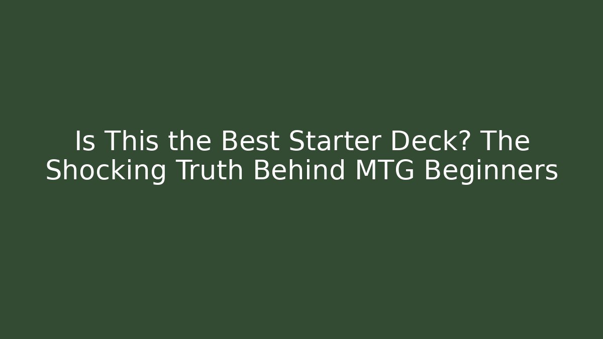 Is This the Best Starter Deck? The Shocking Truth Behind MTG Beginners