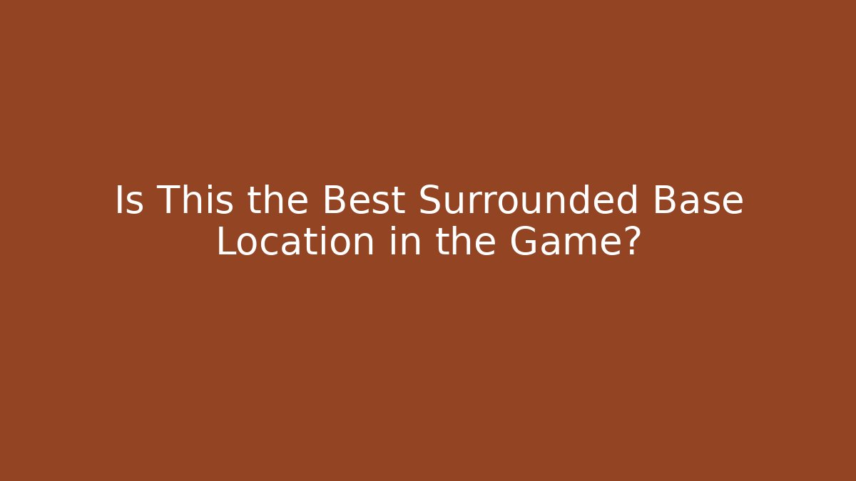 Is This the Best Surrounded Base Location in the Game?