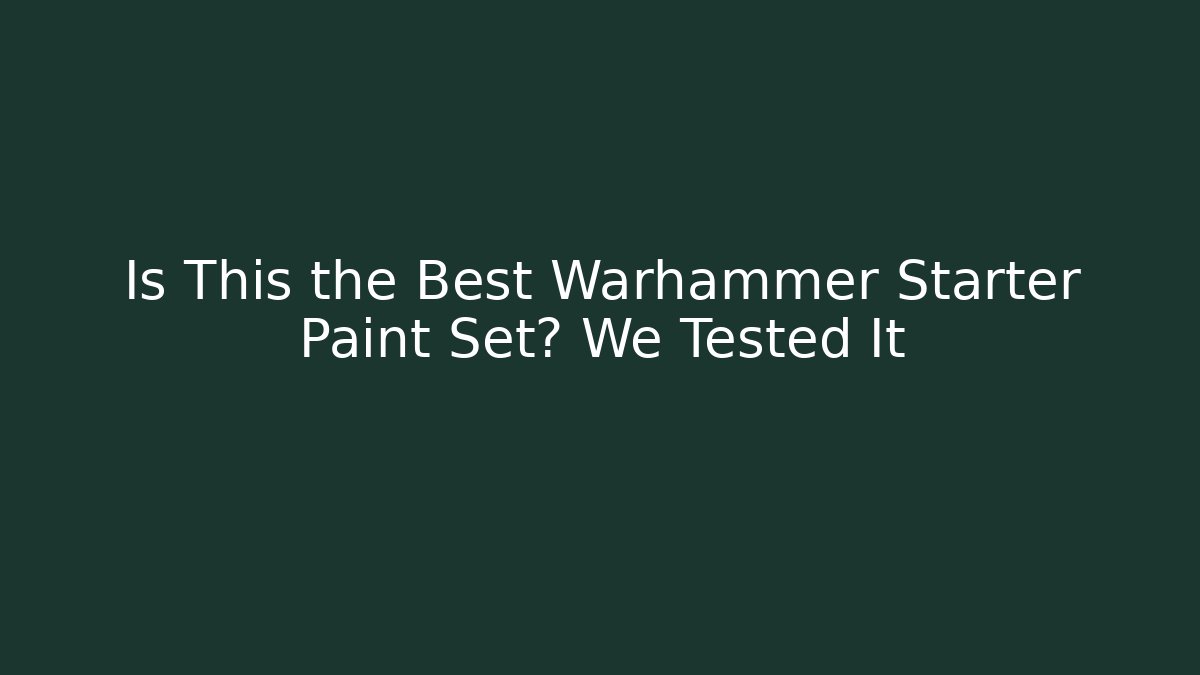 Is This the Best Warhammer Starter Paint Set? We Tested It