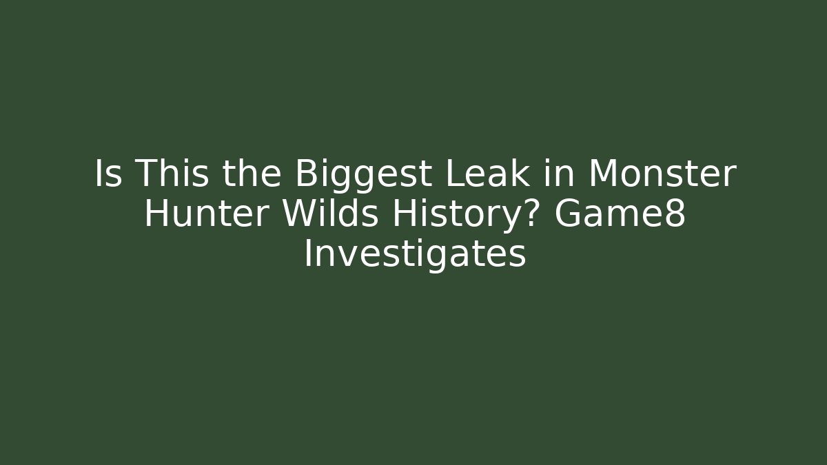 Is This the Biggest Leak in Monster Hunter Wilds History? Game8 Investigates