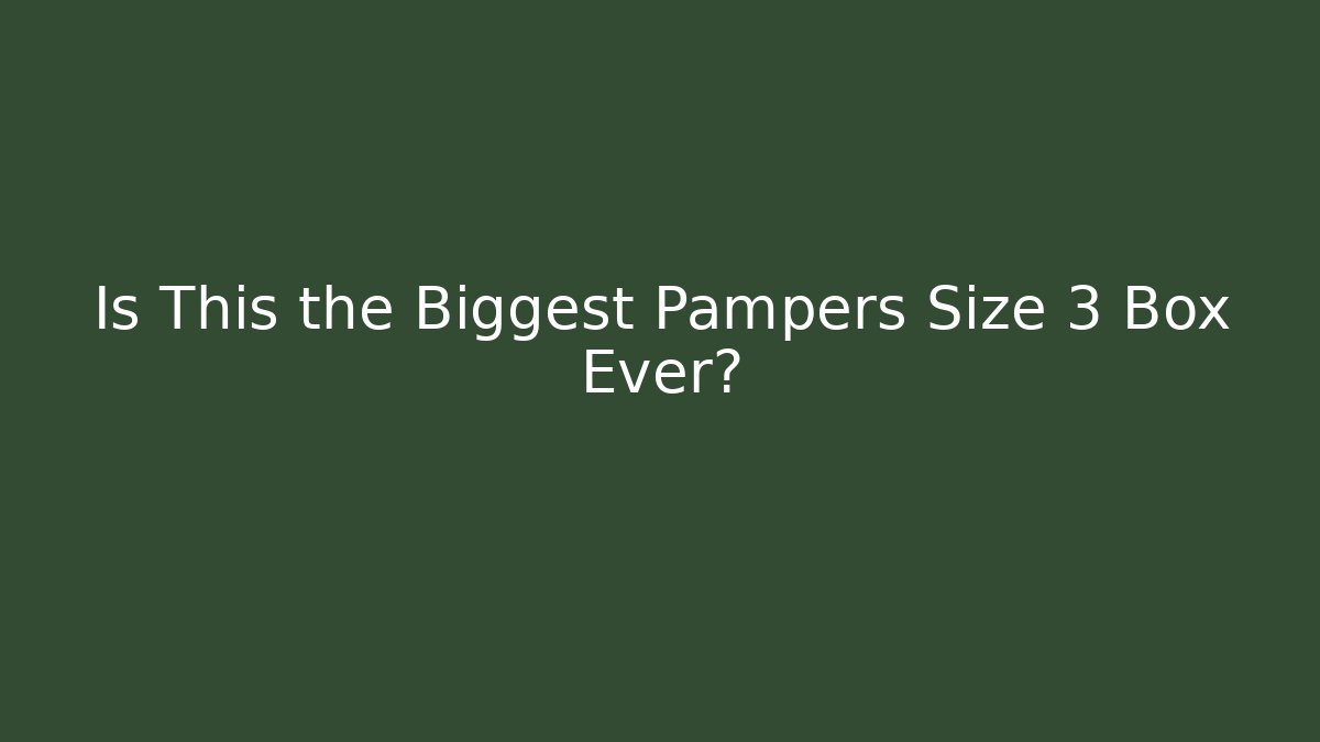 Is This the Biggest Pampers Size 3 Box Ever?
