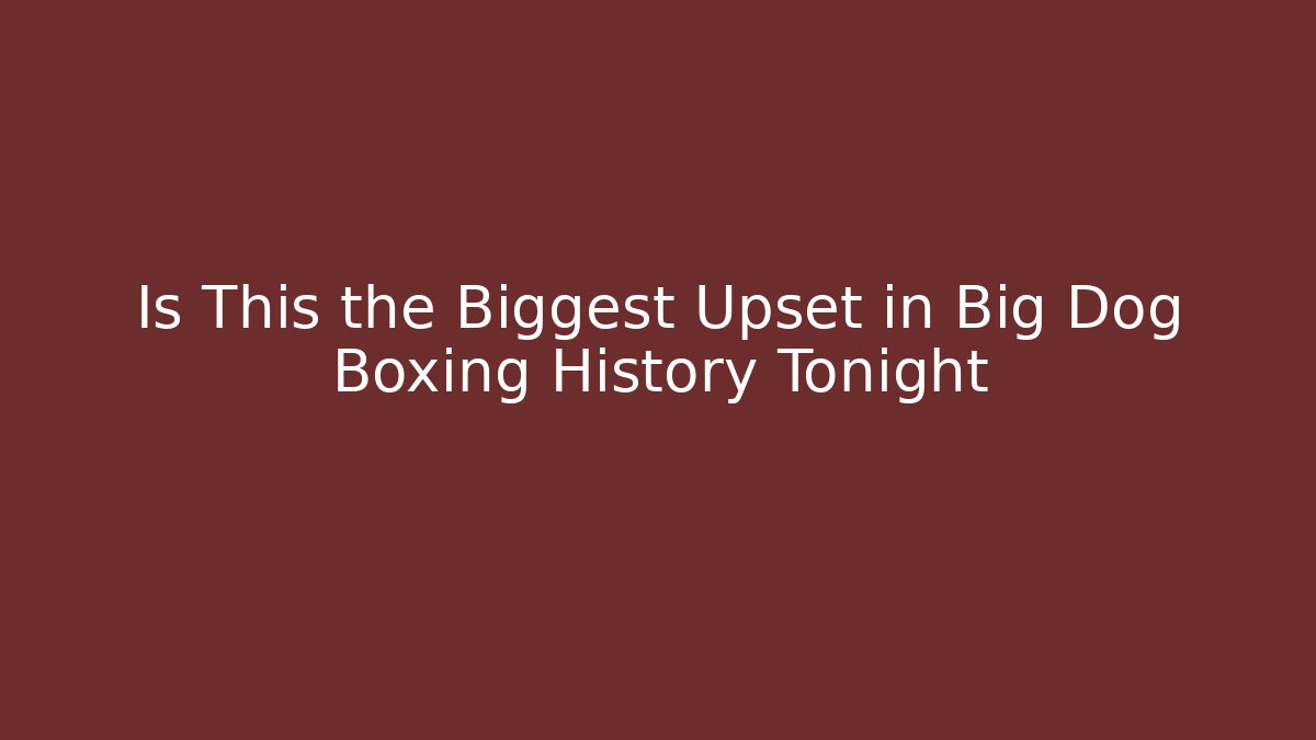 Is This the Biggest Upset in Big Dog Boxing History Tonight