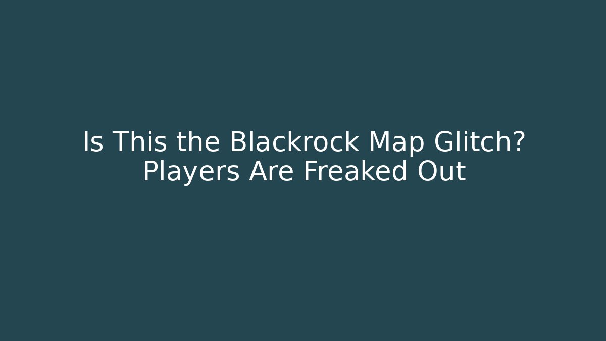 Is This the Blackrock Map Glitch? Players Are Freaked Out