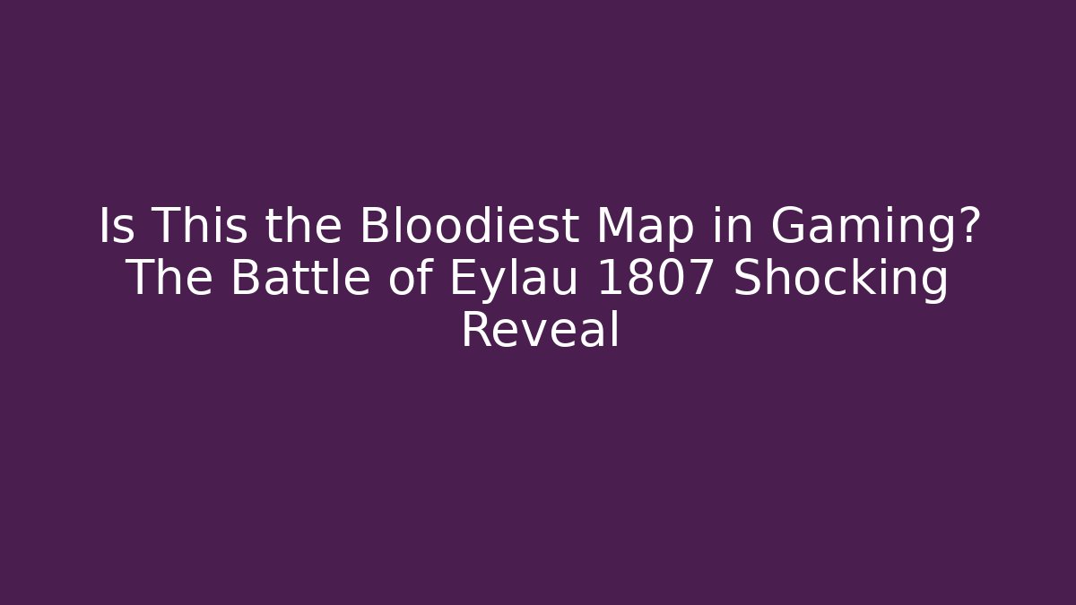 Is This the Bloodiest Map in Gaming? The Battle of Eylau 1807 Shocking Reveal
