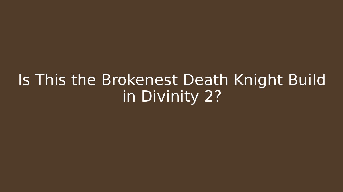 Is This the Brokenest Death Knight Build in Divinity 2?