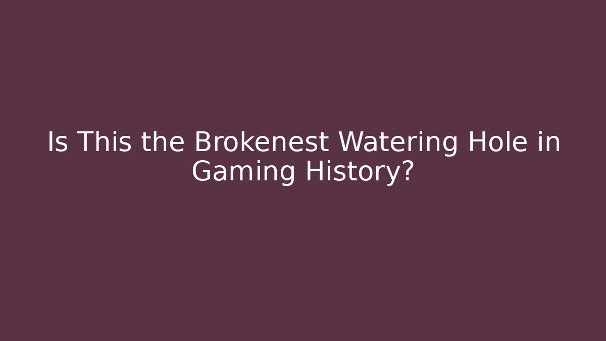 Is This the Brokenest Watering Hole in Gaming History?