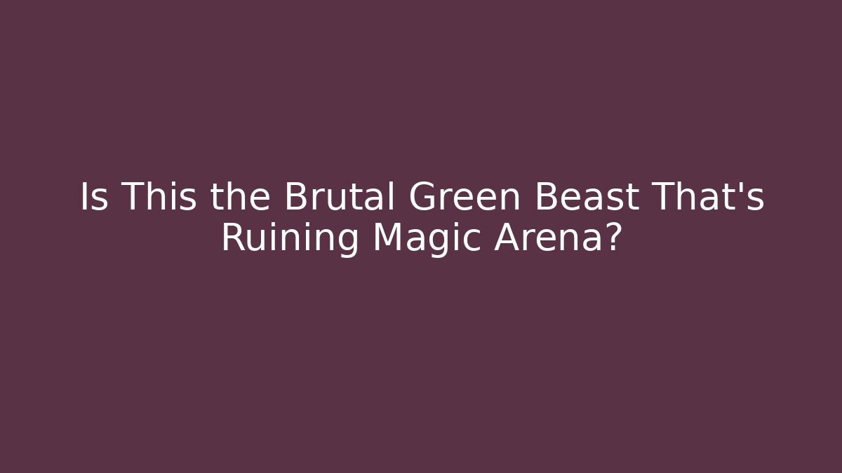 Is This the Brutal Green Beast That's Ruining Magic Arena?