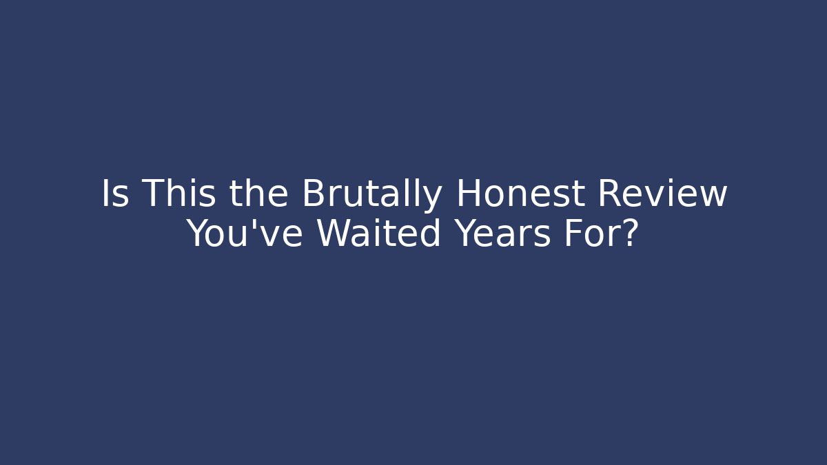 Is This the Brutally Honest Review You’ve Waited Years For?