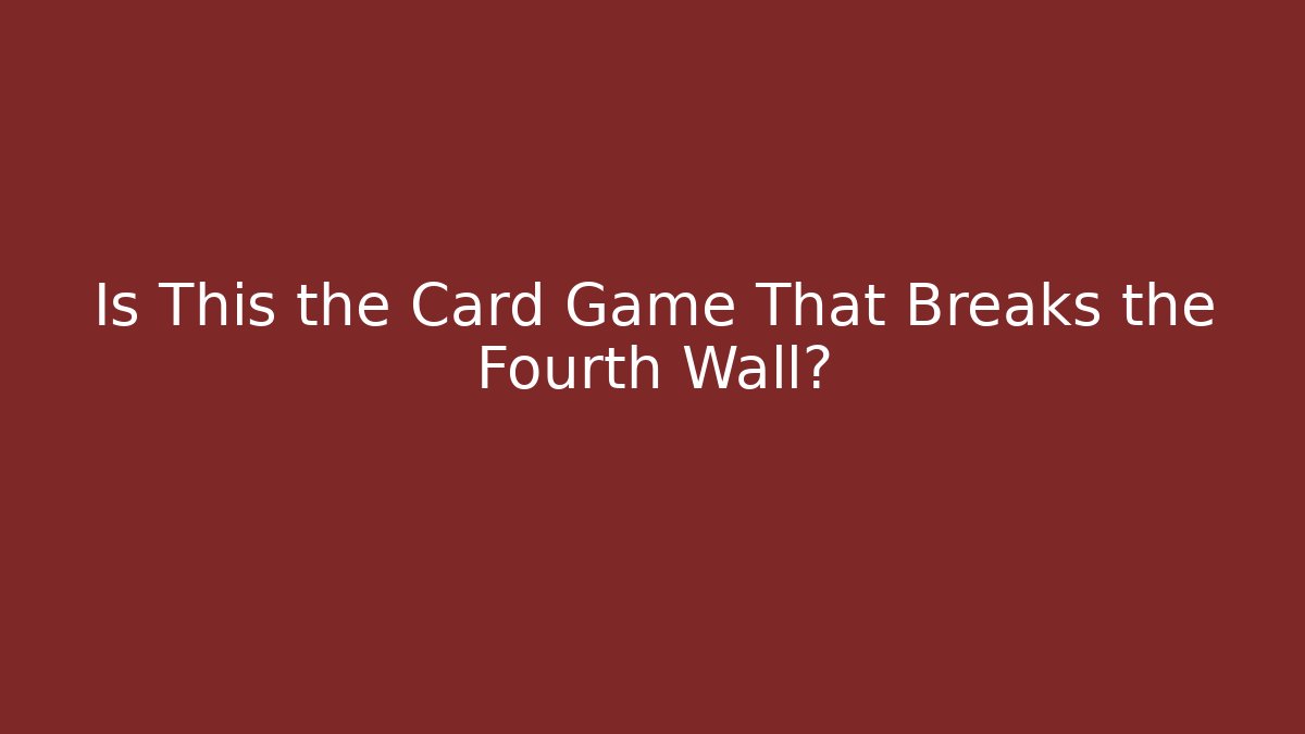 Is This the Card Game That Breaks the Fourth Wall?