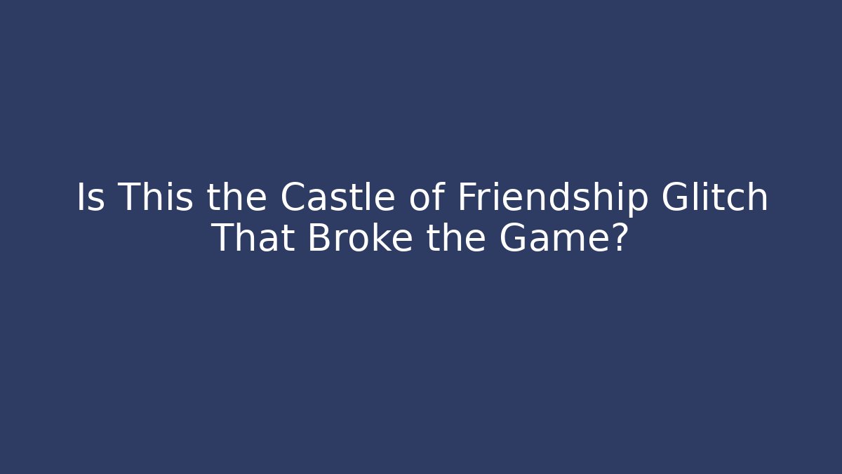 Is This the Castle of Friendship Glitch That Broke the Game?