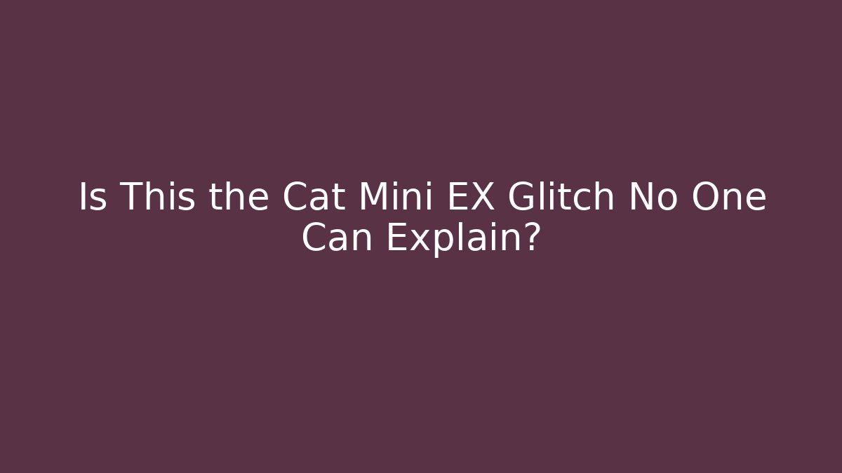Is This the Cat Mini EX Glitch No One Can Explain?