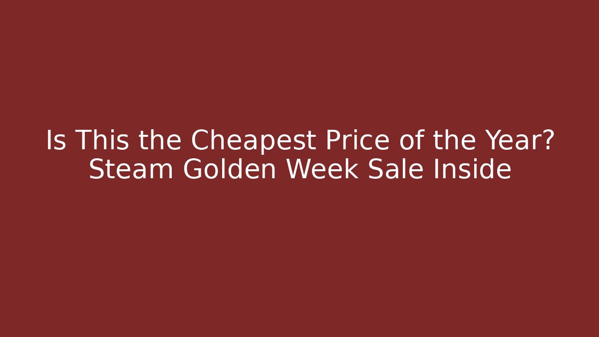 Is This the Cheapest Price of the Year? Steam Golden Week Sale Inside