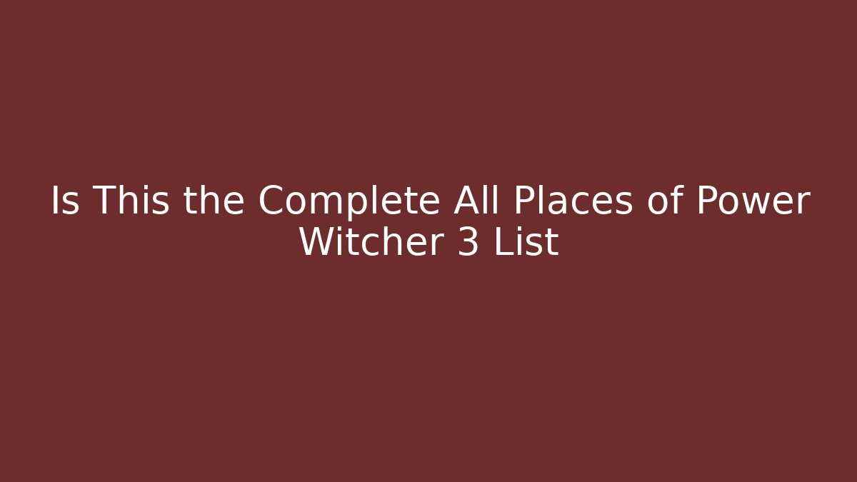 Is This the Complete All Places of Power Witcher 3 List