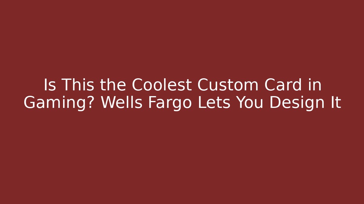 Is This the Coolest Custom Card in Gaming? Wells Fargo Lets You Design It