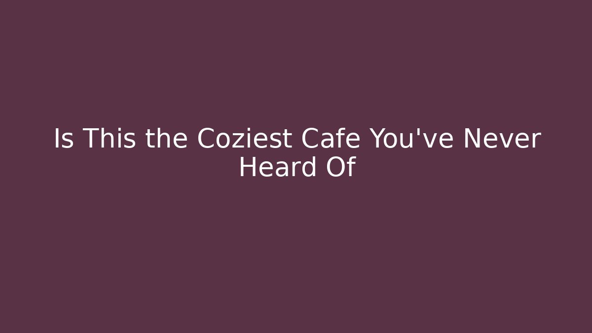 Is This the Coziest Cafe You’ve Never Heard Of