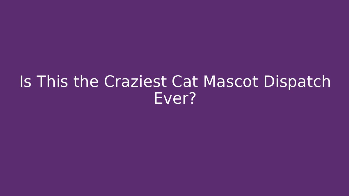 Is This the Craziest Cat Mascot Dispatch Ever?