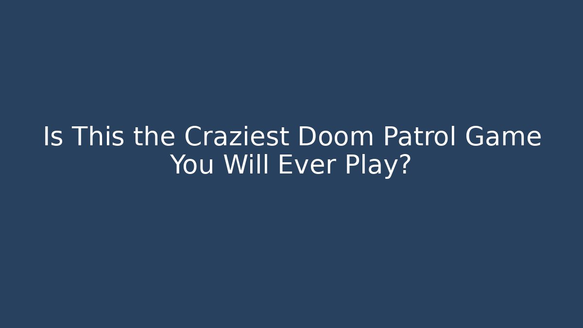 Is This the Craziest Doom Patrol Game You Will Ever Play?
