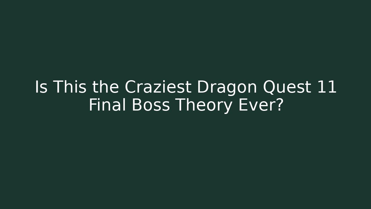 Is This the Craziest Dragon Quest 11 Final Boss Theory Ever?