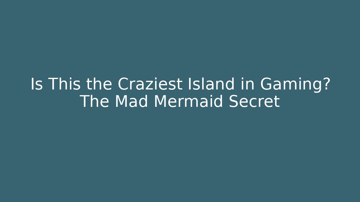 Is This the Craziest Island in Gaming? The Mad Mermaid Secret