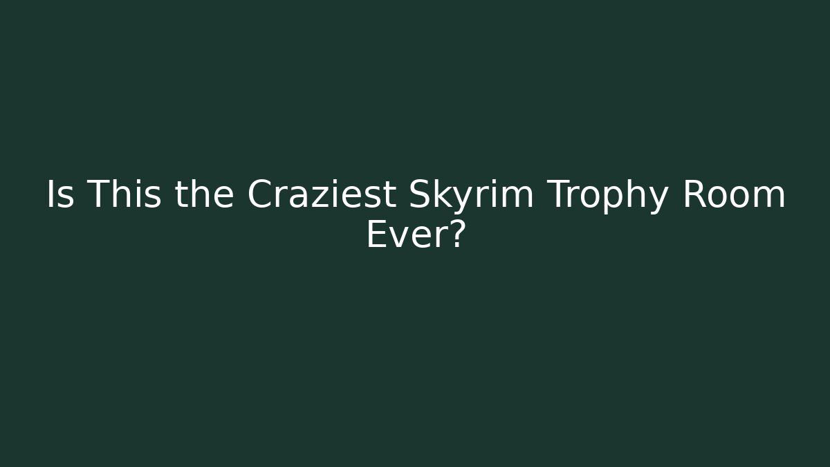 Is This the Craziest Skyrim Trophy Room Ever?