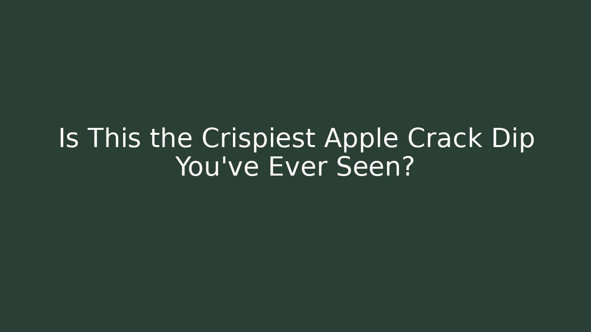 Is This the Crispiest Apple Crack Dip You’ve Ever Seen?