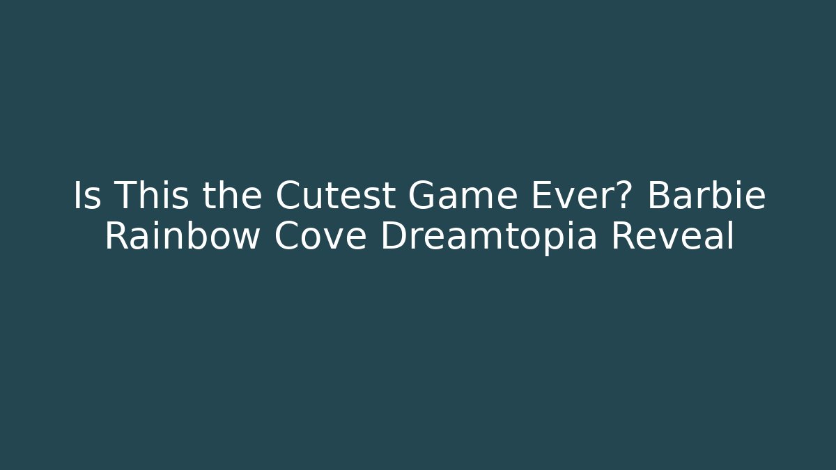 Is This the Cutest Game Ever? Barbie Rainbow Cove Dreamtopia Reveal