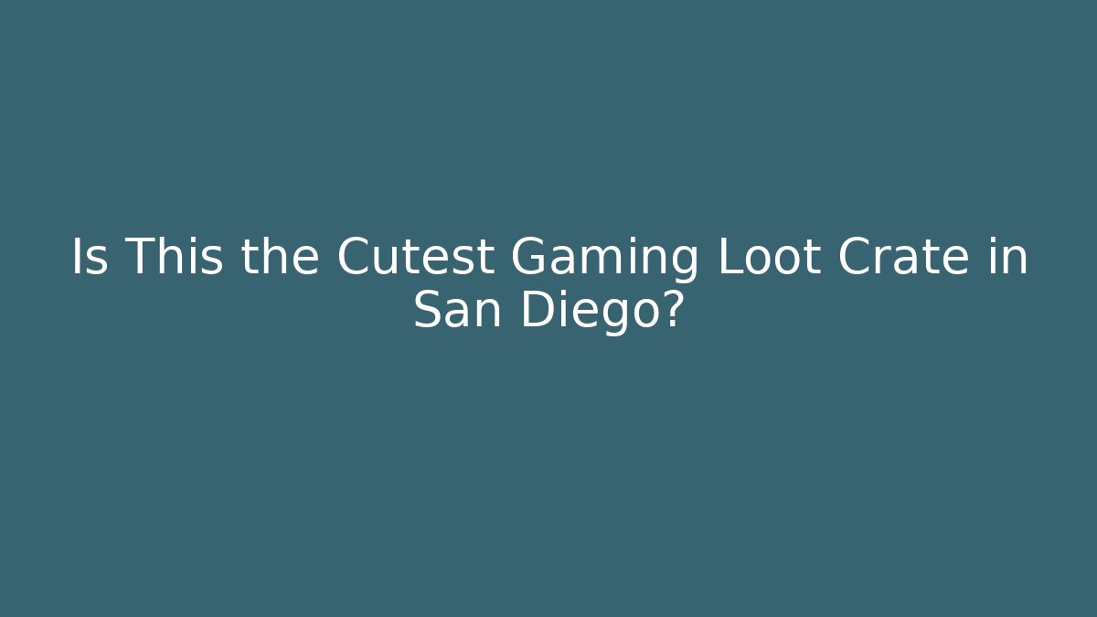 Is This the Cutest Gaming Loot Crate in San Diego?