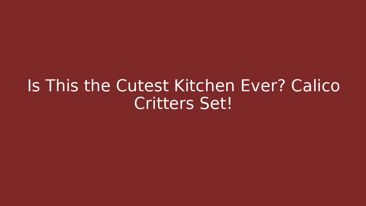 Is This the Cutest Kitchen Ever? Calico Critters Set!