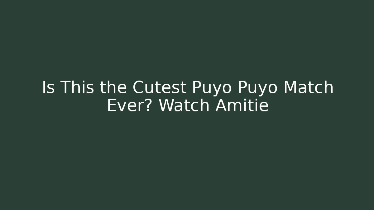 Is This the Cutest Puyo Puyo Match Ever? Watch Amitie