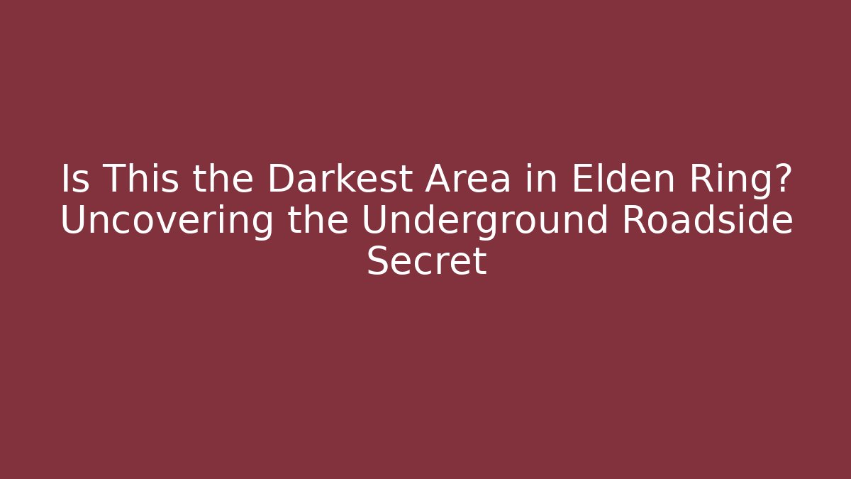 Is This the Darkest Area in Elden Ring? Uncovering the Underground Roadside Secret
