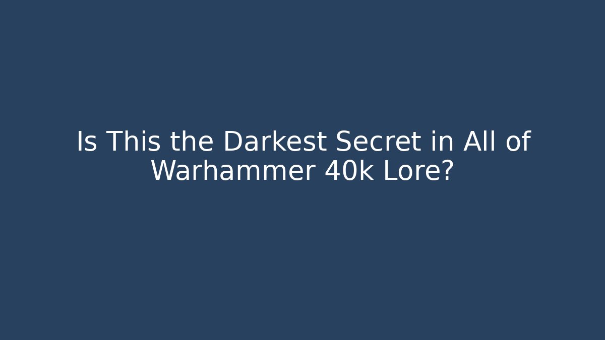 Is This the Darkest Secret in All of Warhammer 40k Lore?