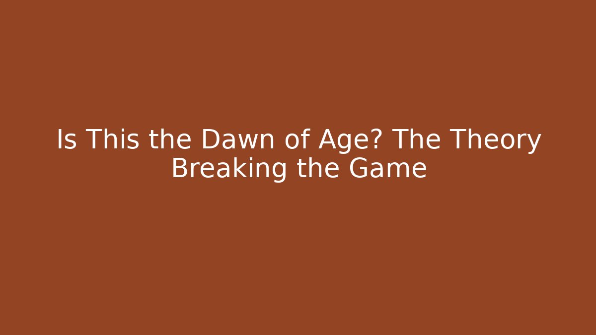 Is This the Dawn of Age? The Theory Breaking the Game
