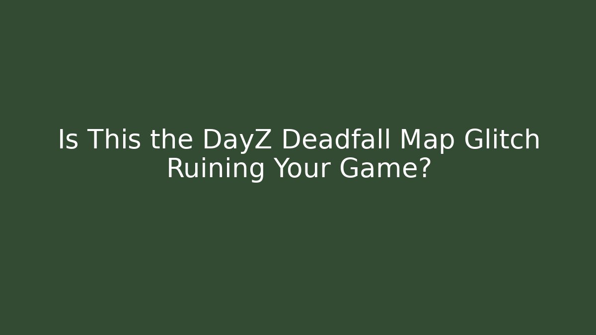 Is This the DayZ Deadfall Map Glitch Ruining Your Game?