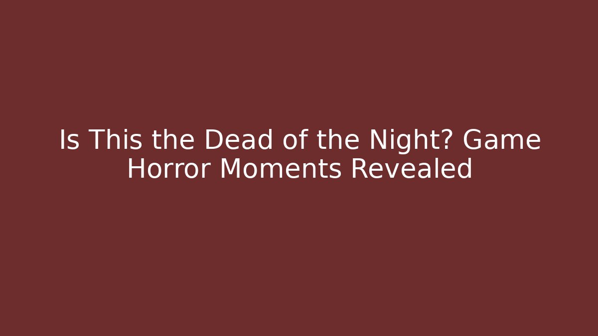 Is This the Dead of the Night? Game Horror Moments Revealed