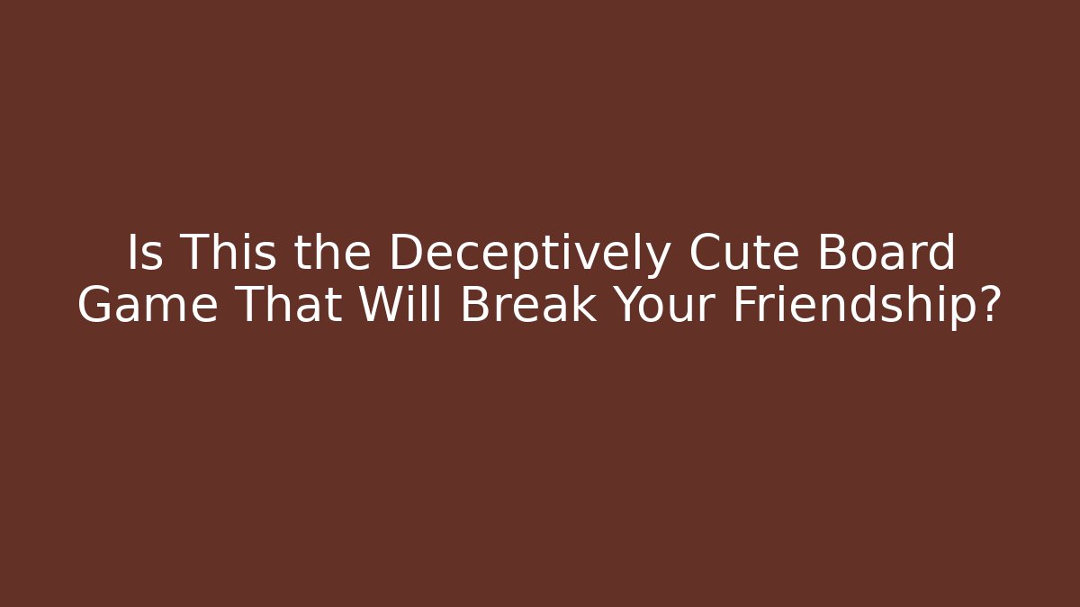Is This the Deceptively Cute Board Game That Will Break Your Friendship?
