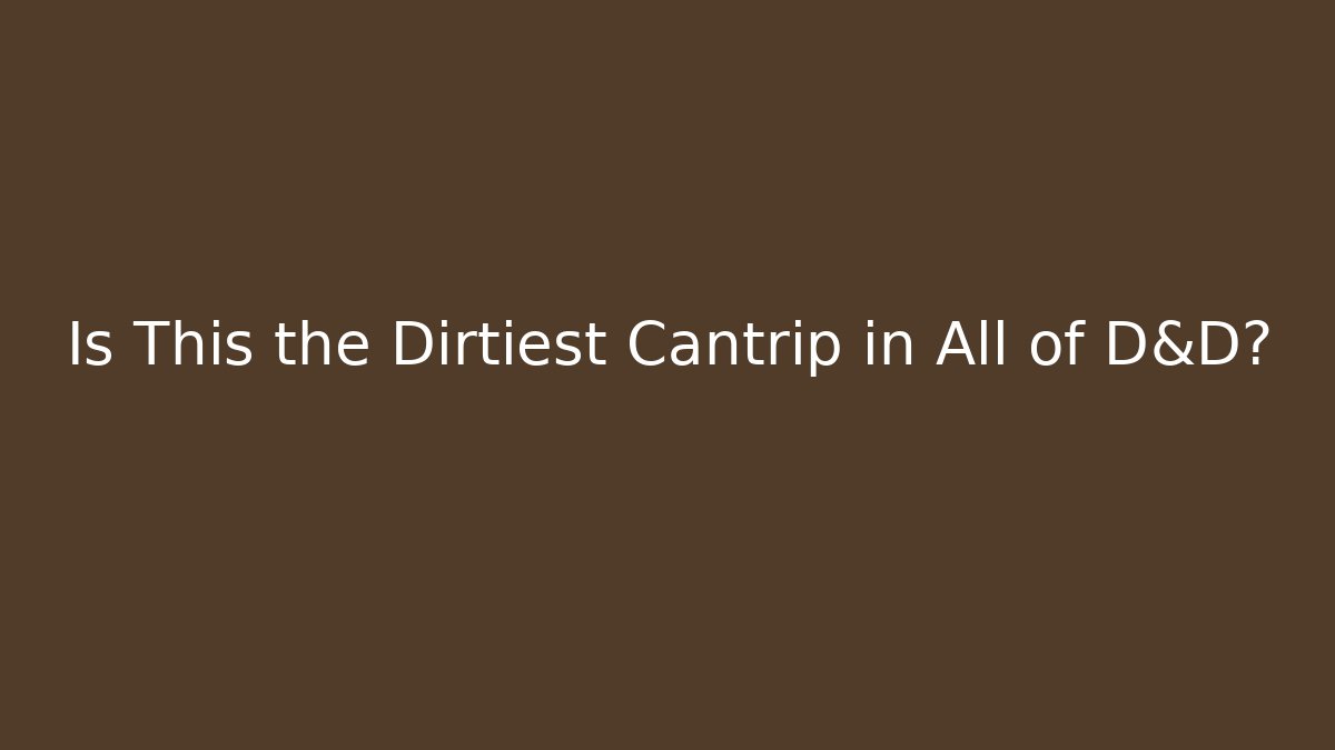 Is This the Dirtiest Cantrip in All of D&D?