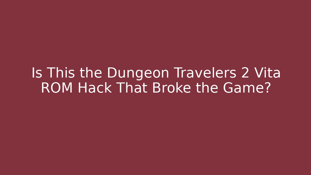 Is This the Dungeon Travelers 2 Vita ROM Hack That Broke the Game?