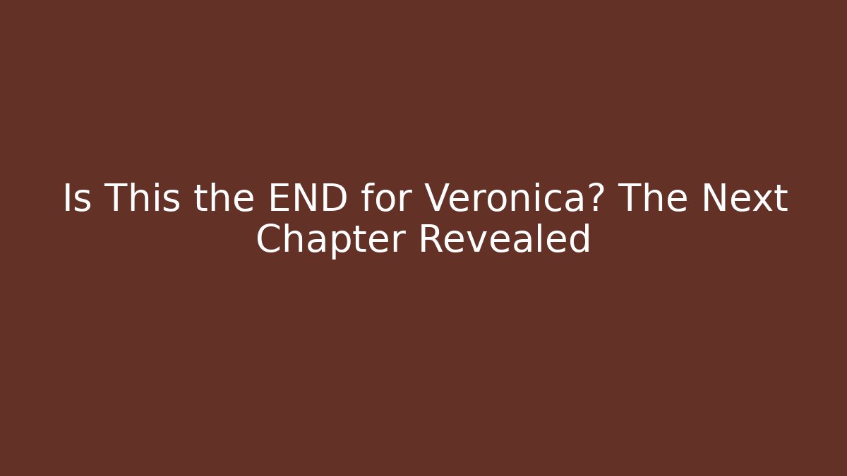 Is This the END for Veronica? The Next Chapter Revealed