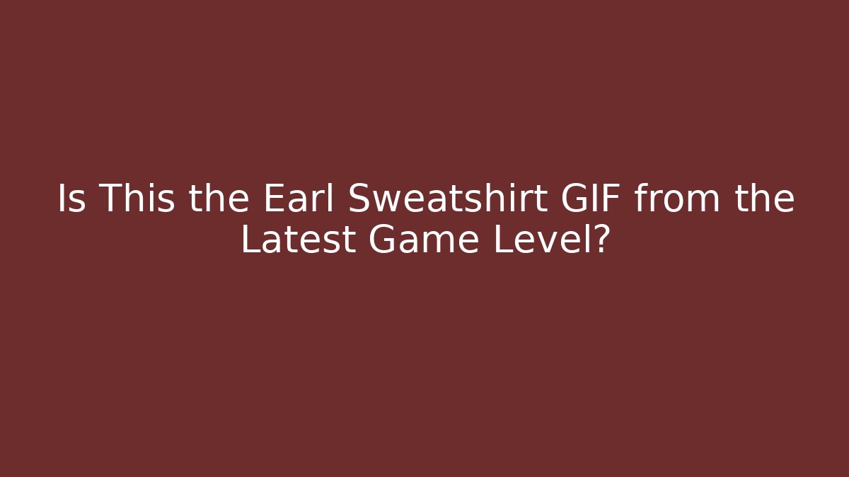 Is This the Earl Sweatshirt GIF from the Latest Game Level?
