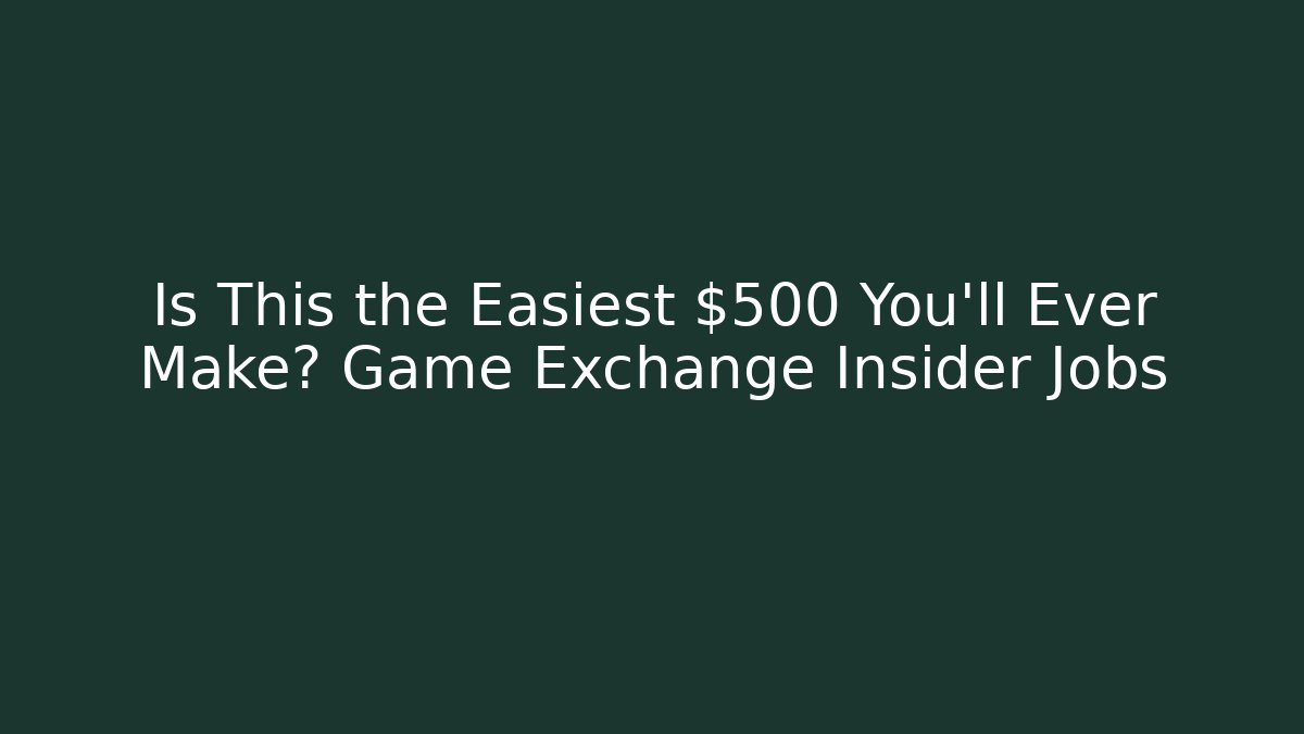 Is This the Easiest $500 You'll Ever Make? Game Exchange Insider Jobs