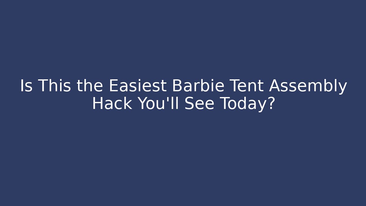 Is This the Easiest Barbie Tent Assembly Hack You’ll See Today?
