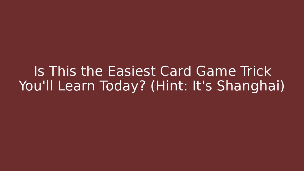 Is This the Easiest Card Game Trick You’ll Learn Today? (Hint: It’s Shanghai)