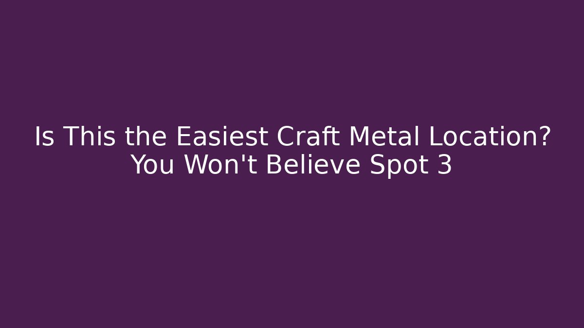 Is This the Easiest Craft Metal Location? You Won’t Believe Spot 3 - Método de Aprovação