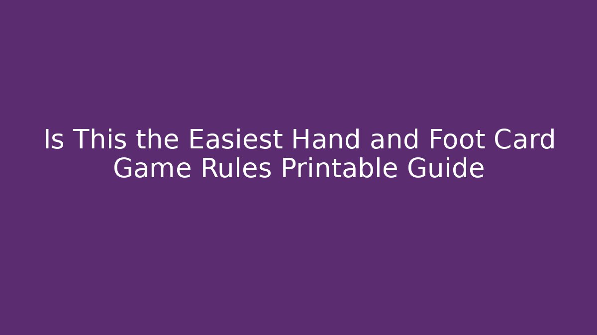 Is This the Easiest Hand and Foot Card Game Rules Printable Guide
