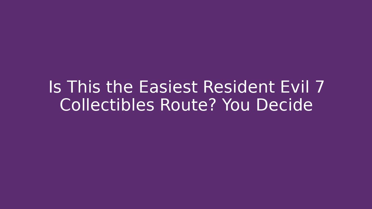 Is This the Easiest Resident Evil 7 Collectibles Route? You Decide