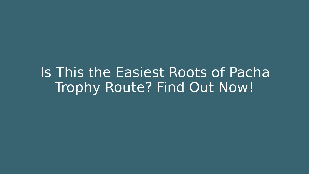Is This the Easiest Roots of Pacha Trophy Route? Find Out Now!