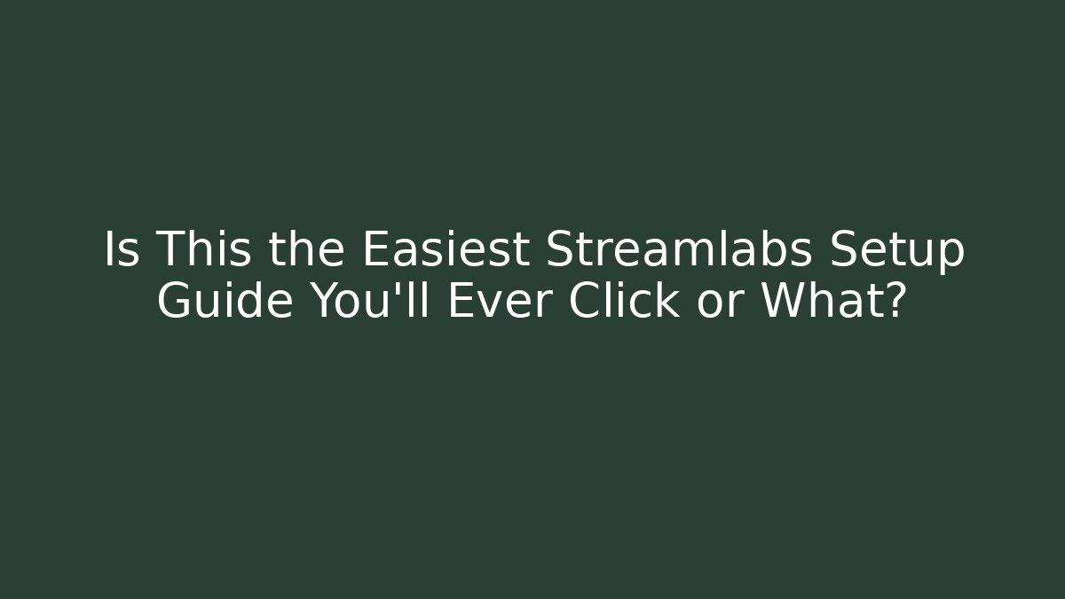 Is This the Easiest Streamlabs Setup Guide You’ll Ever Click or What?