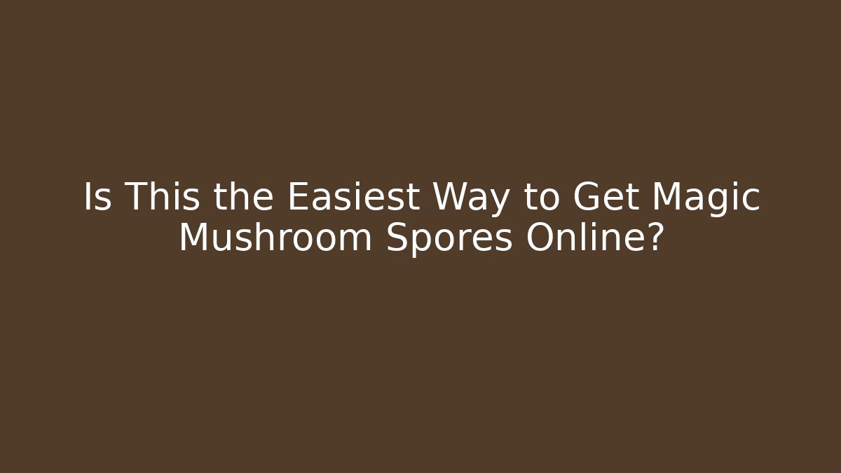 Is This the Easiest Way to Get Magic Mushroom Spores Online?