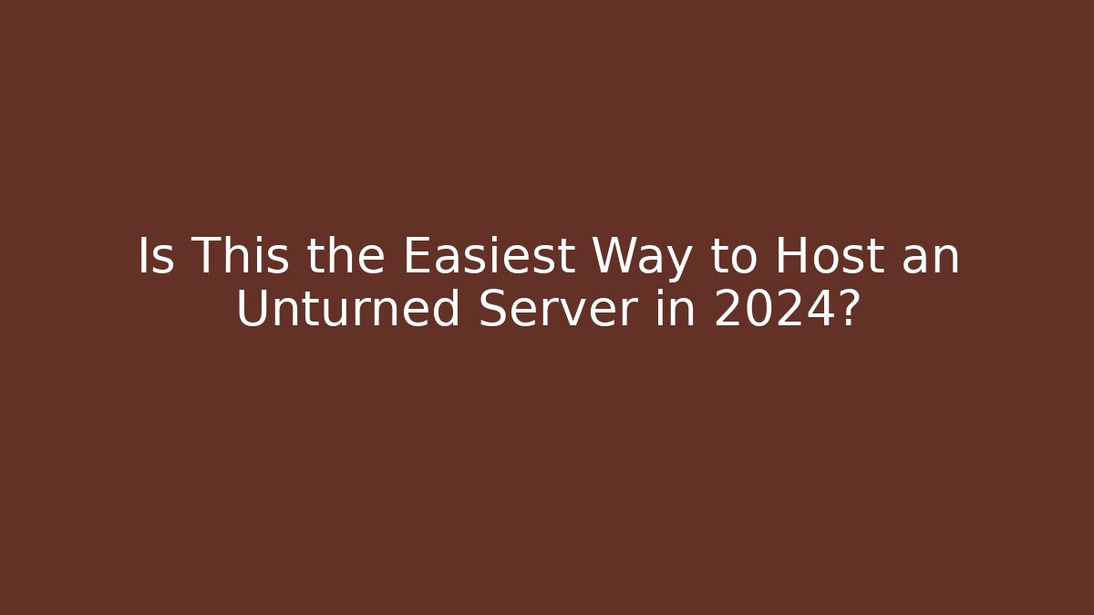 Is This the Easiest Way to Host an Unturned Server in 2024?