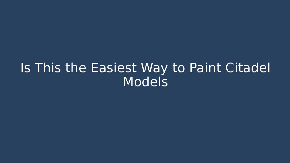 Is This the Easiest Way to Paint Citadel Models